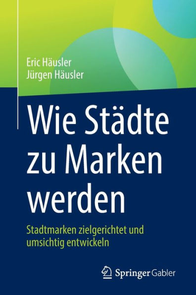 Wie Städte Zu Marken Werden: Stadtmarken Zielgerichtet Und Umsichtig Entwickeln (German Edition)