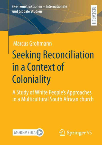Seeking Reconciliation In A Context Of Coloniality: A Study Of White People'S Approaches In A Multicultural South African Church ((Re-)Konstruktionen - Internationale Und Globale Studien)