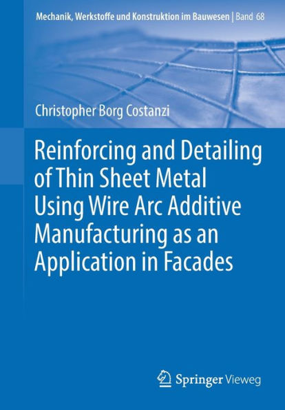 Reinforcing And Detailing Of Thin Sheet Metal Using Wire Arc Additive Manufacturing As An Application In Facades (Mechanik, Werkstoffe Und Konstruktion Im Bauwesen, 68)
