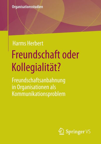 Freundschaft Oder Kollegialität?: Freundschaftsanbahnung In Organisationen Als Kommunikationsproblem (Organisationsstudien) (German Edition)
