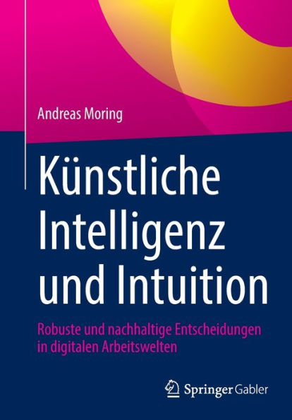 Künstliche Intelligenz Und Intuition: Robuste Und Nachhaltige Entscheidungen In Digitalen Arbeitswelten (German Edition)