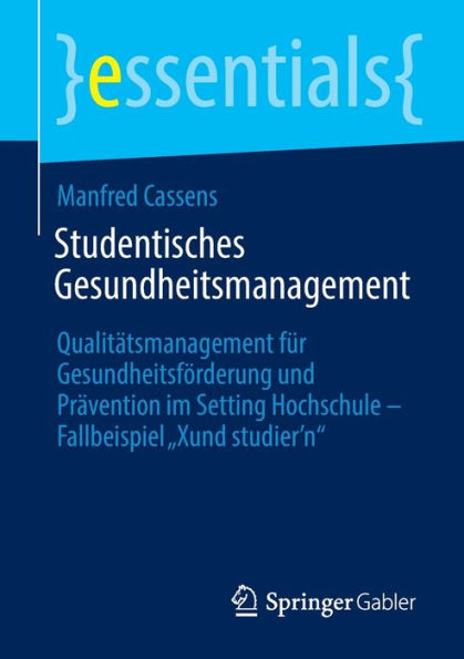 Studentisches Gesundheitsmanagement: Qualitätsmanagement Für Gesundheitsförderung Und Prävention Im Setting Hochschule - Fallbeispiel „Xund Studier'N“ (Essentials) (German Edition)