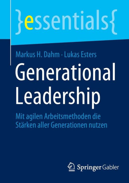 Generational Leadership: Mit Agilen Arbeitsmethoden Die Stärken Aller Generationen Nutzen (Essentials) (German Edition)