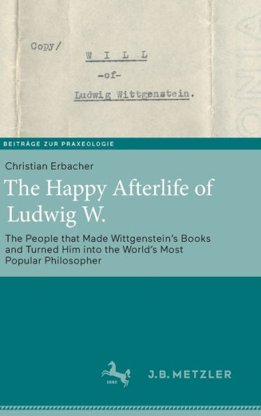 The Happy Afterlife Of Ludwig W.: The People That Made Wittgenstein's Books And Turned Him Into The World's Most Popular Philosopher (Beiträge Zur Praxeologie / Contributions To Praxeology) - 9783662661543