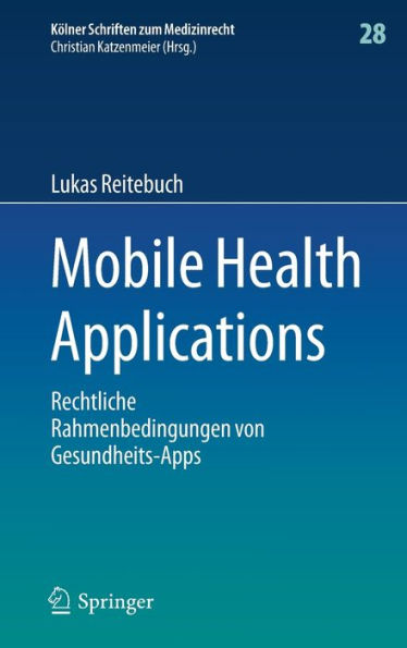 Mobile Health Applications: Rechtliche Rahmenbedingungen Von Gesundheits-Apps (Kölner Schriften Zum Medizinrecht, 28) (German Edition)