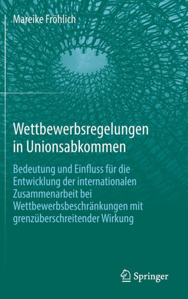 Wettbewerbsregelungen In Unionsabkommen: Bedeutung Und Einfluss Für Die Entwicklung Der Internationalen Zusammenarbeit Bei Wettbewerbsbeschränkungen Mit Grenzüberschreitender Wirkung (German Edition)