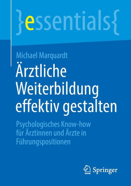 Ärztliche Weiterbildung Effektiv Gestalten: Psychologisches Know-How Für Ärztinnen Und Ärzte In Führungspositionen (Essentials) (German Edition)