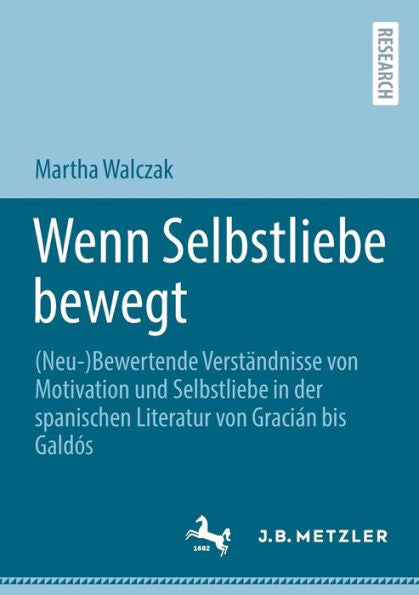 Wenn Selbstliebe Bewegt: (Neu-)Bewertende Verständnisse Von Motivation Und Selbstliebe In Der Spanischen Literatur Von Gracián Bis Galdós (German Edition) - 9783662668894
