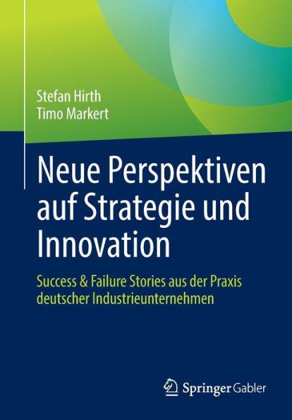 Neue Perspektiven Auf Strategie Und Innovation: Success & Failure Stories Aus Der Praxis Deutscher Industrieunternehmen (German Edition)