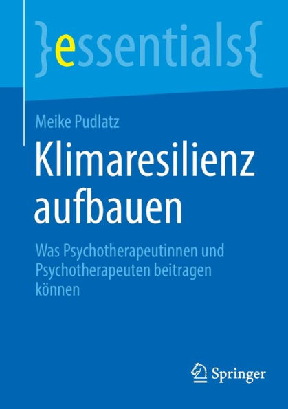 Klimaresilienz Aufbauen: Was Psychotherapeutinnen Und Psychotherapeuten Beitragen Können (Essentials) (German Edition)