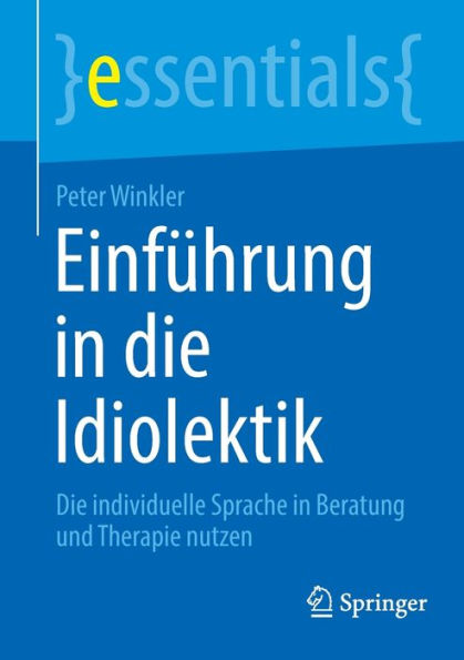 Einführung In Die Idiolektik: Die Individuelle Sprache In Beratung Und Therapie Nutzen (Essentials) (German Edition)