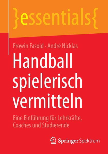 Handball Spielerisch Vermitteln: Eine Einführung Für Lehrkräfte, Coaches Und Studierende (Essentials) (German Edition) - 9783662673249