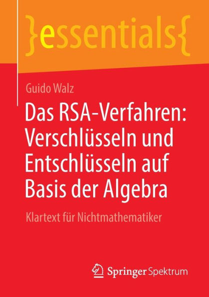 Das Rsa-Verfahren: Verschlüsseln Und Entschlüsseln Auf Basis Der Algebra: Klartext Für Nichtmathematiker (Essentials) (German Edition) - 9783662673621
