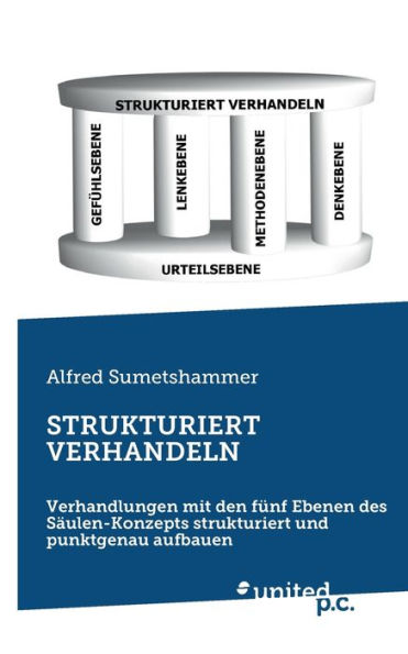 Strukturiert Verhandeln: Verhandlungen Mit Den Fünf Ebenen Des Säulen-Konzepts Strukturiert Und Punktgenau Aufbauen (German Edition)