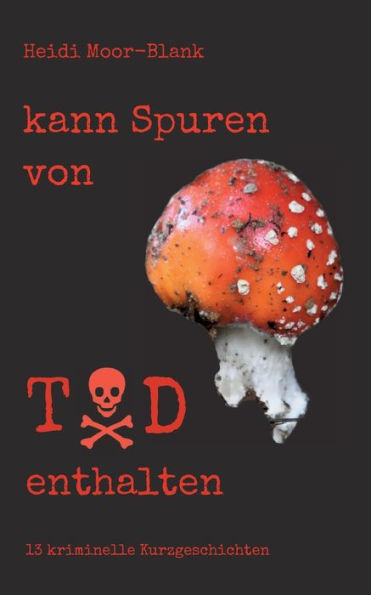 Kann Spuren Von Tod Enthalten: 13 Kriminelle Kurzgeschichten (German Edition)