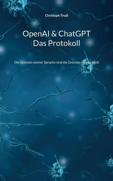Openai & Chatgpt - Das Protokoll: Die Grenzen Meiner Sprache Sind Die Grenzen Meiner Welt (German Edition)