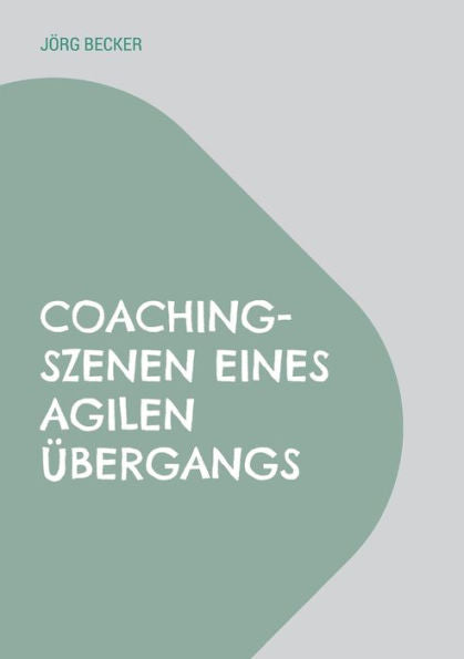 Coaching-Szenen Eines Agilen Übergangs: Auf Schulwelt Folgt Arbeitswelt Plus Restwelt (Edición alemana)