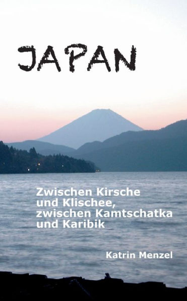 Japan: Zwischen Kirsche Und Klischee, Zwischen Kamtschatka Und Karibik (German Edition) - 9783734740718