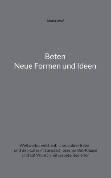 Beten - Neue Formen Und Ideen: Weltweites Wöchentliches Online-Beten, Und Bet-Cafes Mit Angeschlossener Bet-Klause Und Auf Wunsch Mit Gebets-Begleiter (German Edition)