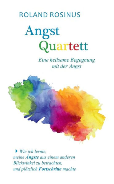 Angstquartett. Eine Heilsame Begegung Mit Der Angst: Wie Ich Lernte, Meine Ängste Aus Einem Anderen Blickwinkel Zu Betrachten, Und Plötzlich Fortschritte Machte (German Edition)