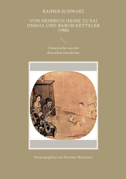 Von Heinrich Heine Zu Sai Jinhua Und Baron Ketteler (1900): Chinesisches Aus Der Deutschen Geschichte (German Edition)