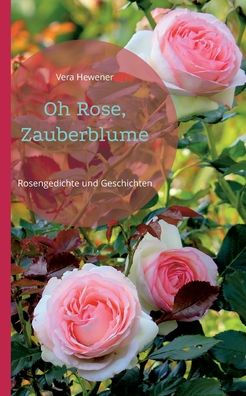 Oh Rose, Zauberblume: Rosengedichte Und Geschichten (German Edition)
