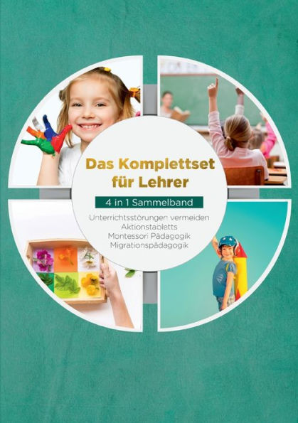 Das Komplettset Für Lehrer - 4 In 1 Sammelband: Unterrichtsstörungen Vermeiden Aktionstabletts Montessori Pädagogik Migrationspädagogik (Edición alemana)