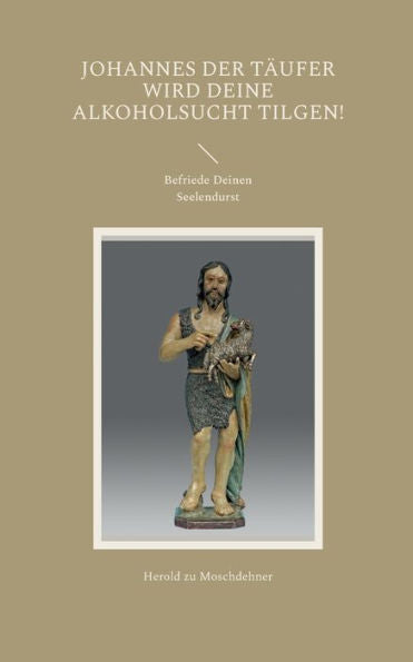 Johannes Der Täufer Wird Deine Alkoholsucht Tilgen!: Befriede Deinen Seelendurst (German Edition)
