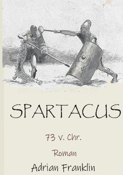 Spartacus 73 V. Chr.: Roman Basierend Auf Dem Spartacusaufstand (German Edition)
