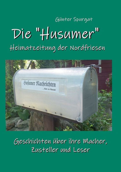 Die Husumer - Heimatzeitung Der Nordfriesen: Geschichten Über Ihre Macher, Zusteller Und Leser (German Edition)