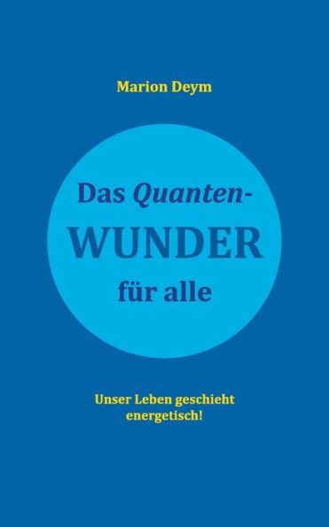 Das Quanten-Wunder: Für Alle Unser Leben Geschieht Energetisch! (German Edition)