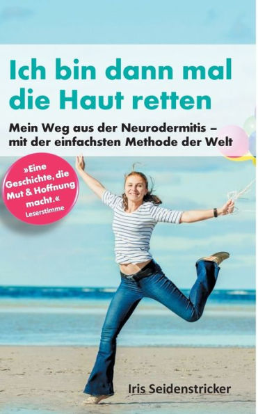 Ich Bin Dann Mal Die Haut Retten: Mein Weg Aus Der Neurodermitis - Mit Der Einfachsten Methode Der Welt (German Edition)
