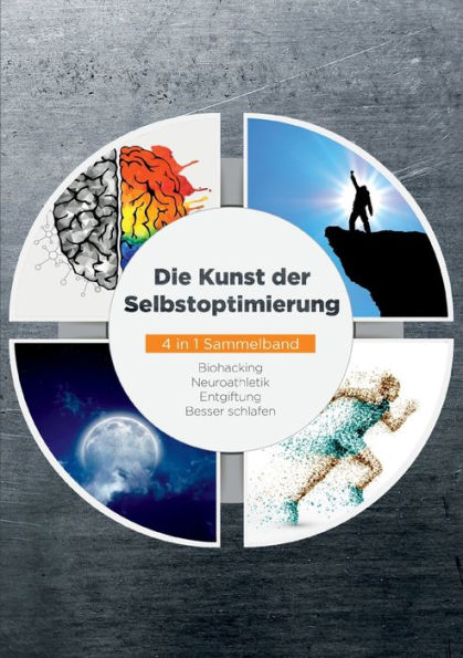 Die Kunst Der Selbstoptimierung - 4 In 1 Sammelband: Biohacking Neuroathletik Entgiftung Besser Schlafen (German Edition)