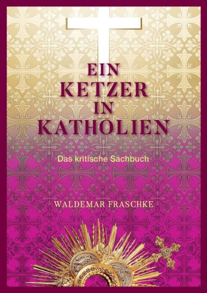 Ein Ketzer In Katholien: Das Kritische Sachbuch (German Edition)