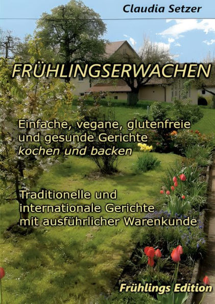 Frühlingserwachen: Einfache, Vegane, Glutenfreie Und Gesunde Gerichte Kochen Und Backen (German Edition)