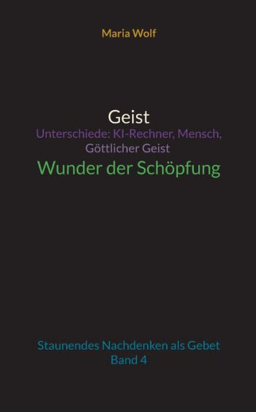 Geist - Unterschiede: Ki-Rechner, Mensch, Göttlicher Geist - Wunder Der Schöpfung: Staunendes Nachdenken Als Gebet - Band 4 (German Edition)