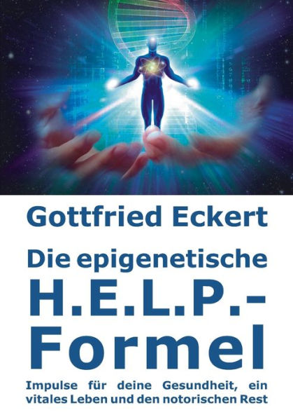 Die Epigenetische H.E.L.P.-Formel: Impulse Für Deine Gesundheit, Ein Vitales Leben Und Den Notorischen Rest (German Edition)