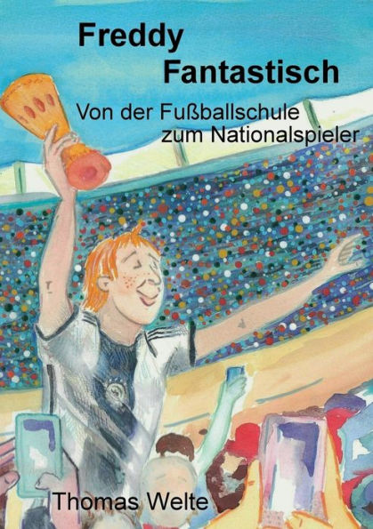 Freddy Fantastisch: Von Der Fußballschule Zum Nationalspieler (German Edition)