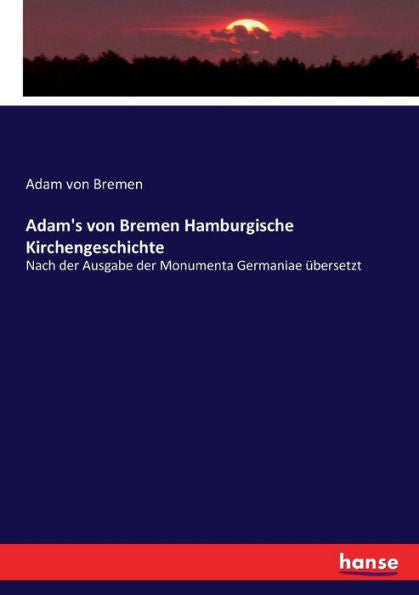 Adam's Von Bremen Hamburgische Kirchengeschichte: Nach Der Ausgabe Der Monumenta Germaniae Übersetzt (German Edition)