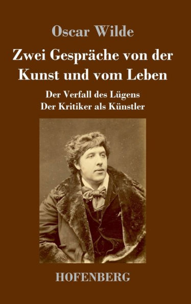 Zwei Gespräche Von Der Kunst Und Vom Leben: Der Verfall Des Lügens - Der Kritiker Als Künstler (German Edition)