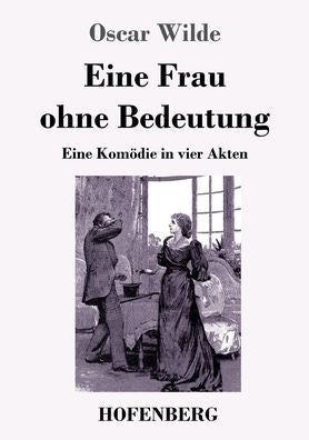 Eine Frau Ohne Bedeutung: Eine Komödie In Vier Akten (German Edition) - 9783743746992