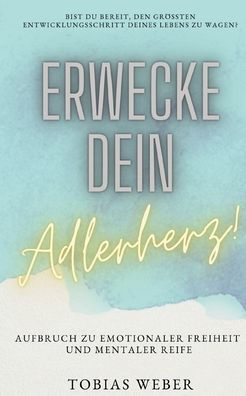 Erwecke Dein Adlerherz!: Aufbruch Zu Emotionaler Freiheit Und Mentaler Reife (German Edition)