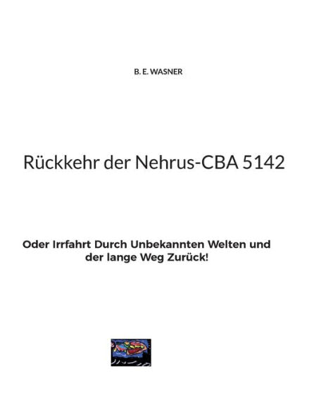 Rückkehr Der Nehrus-Cba 5142: Oder Irrfahrt Durch Unbekannten Welten Und Der Lange Weg Zurück! (German Edition)