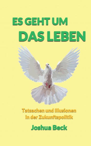 Es Geht Um Das Leben: Tatsachen Und Illusionen In Der Zukunftspolitik (German Edition)