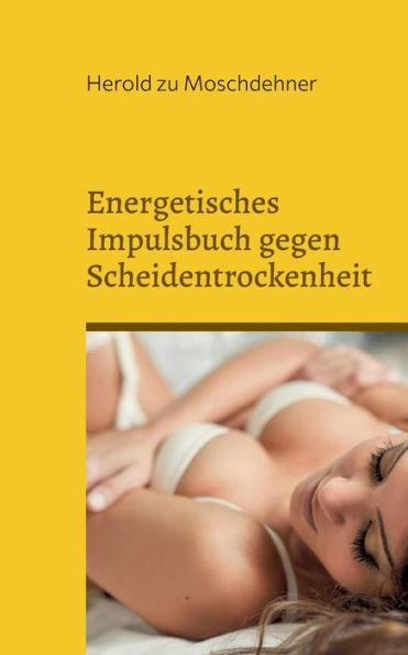 Energetisches Impulsbuch Gegen Scheidentrockenheit: Sie Brauchen Kein Gleitgel Oder Babyöl (German Edition)