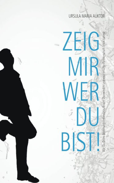 Zeig Mir, Wer Du Bist!: Wie Du Deine Beziehung Entwickeln, Krisen Überwinden Und Eine Erfüllte Partnerschaft Leben Kannst (German Edition)