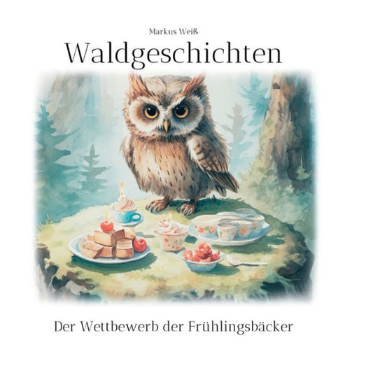 Waldgeschichten: Der Wettbewerb Der Frühlingsbäcker (German Edition)