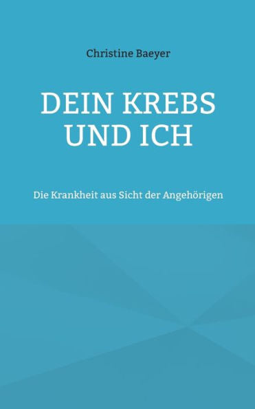 Dein Krebs Und Ich: Die Krankheit Aus Sicht Der Angehörigen (German Edition)