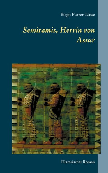 Semiramis, Herrin Von Assur: Historischer Roman Über Die Legendäre Assyrische Königin (German Edition)