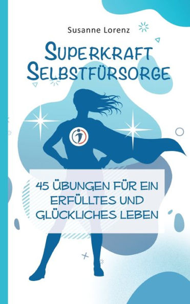 Superkraft Selbstfürsorge: 45 Übungen Für Ein Erfülltes Und Glückliches Leben (German Edition)